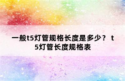 一般t5灯管规格长度是多少？ t5灯管长度规格表